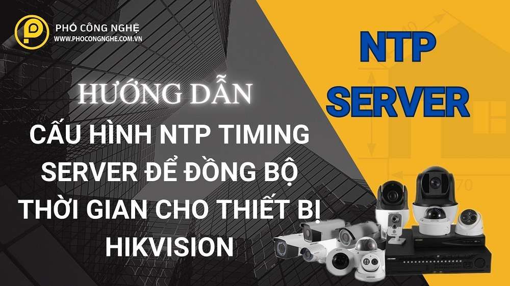  Hướng Dẫn Cấu Hình NTP Timing Server Để Đồng Bộ Thời Gian Cho Thiết Bị Hikvision