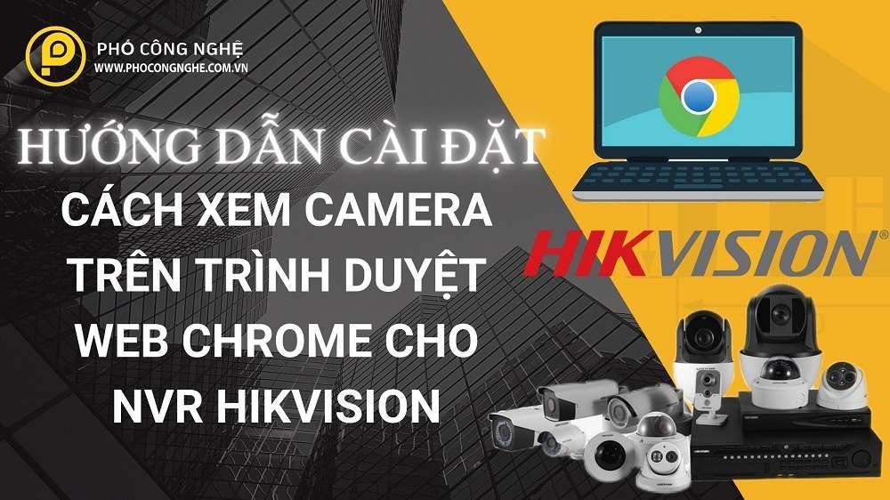 Cách xem camera trên trình duyệt Web Chrome cho NVR Hikvision