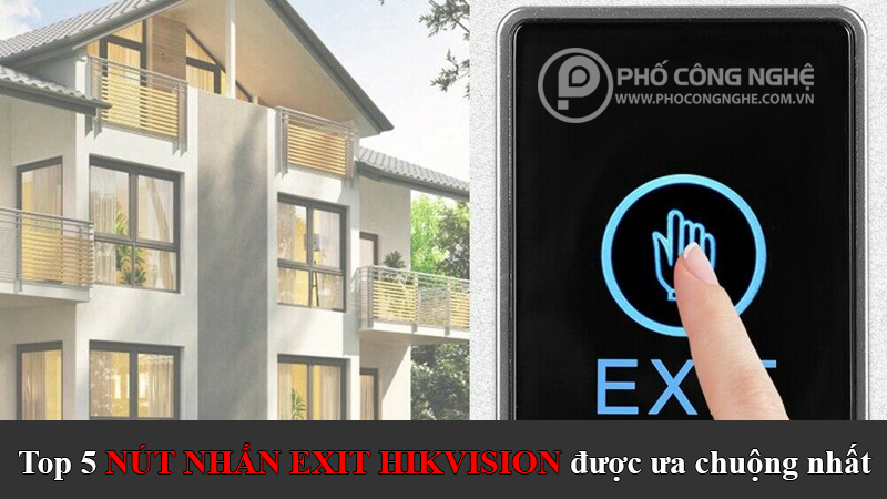 Top 5 nút nhấn Exit Hikvision được ưa chuộng nhất hiện nay