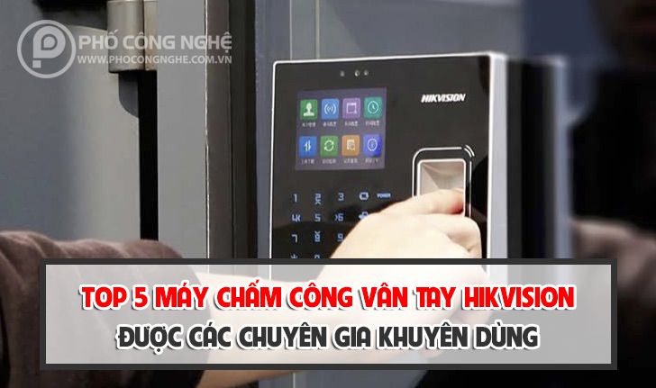 Top 5 Thiết bị máy chấm công vân tay Hikvision được các chuyên gia khuyên dùng