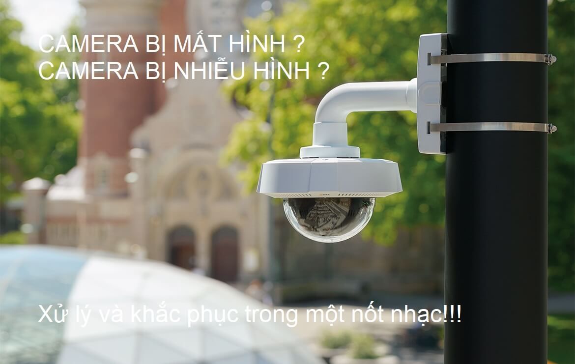 Camera bị mất hình, nhiễu hình phải làm như thế nào ?