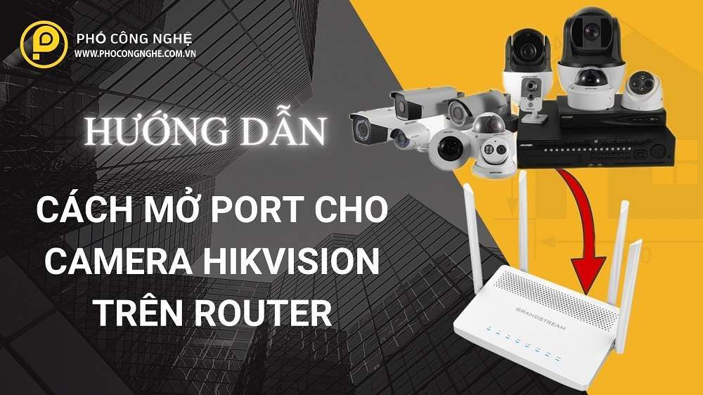 Cách mở port cho camera Hikvision trên Router
