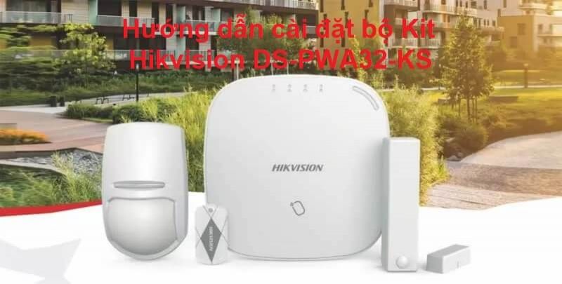 Hướng dẫn cài đặt bộ KIT báo động Hikvision DS-PWA32-KST trên ứng dụng Hik-Connect