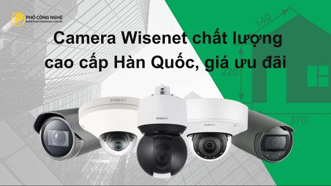Camera Wisenet chất lượng cao cấp Hàn Quốc, giá ưu đãi
